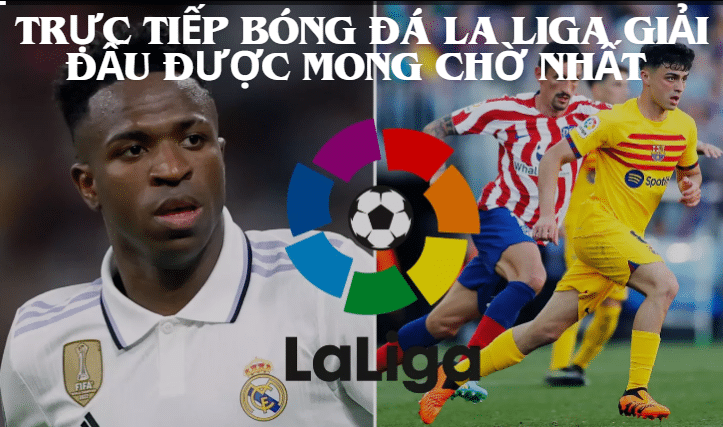 Trực tiếp bóng đá La liga giải đấu được mong chờ nhất 